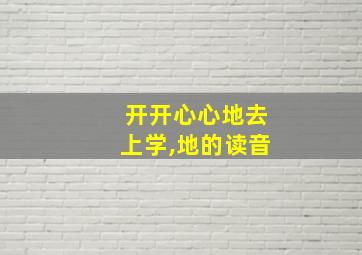 开开心心地去上学,地的读音