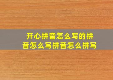 开心拼音怎么写的拼音怎么写拼音怎么拼写