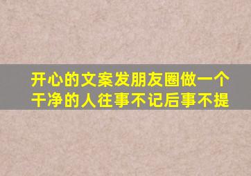 开心的文案发朋友圈做一个干净的人往事不记后事不提