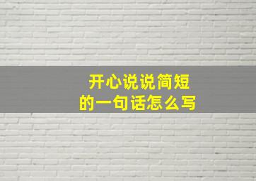 开心说说简短的一句话怎么写