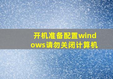 开机准备配置windows请勿关闭计算机