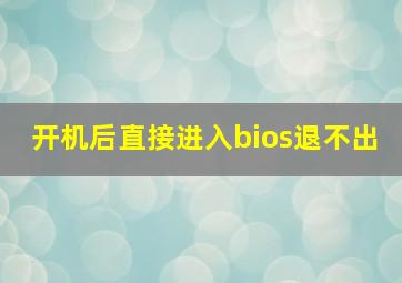 开机后直接进入bios退不出