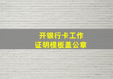 开银行卡工作证明模板盖公章