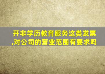 开非学历教育服务这类发票,对公司的营业范围有要求吗