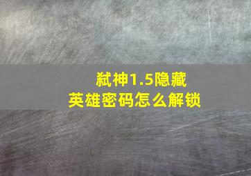 弑神1.5隐藏英雄密码怎么解锁