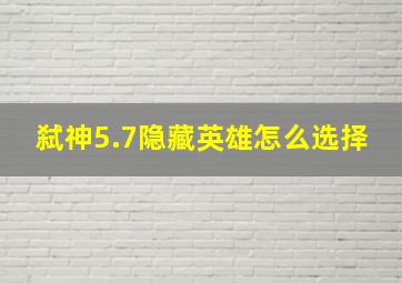 弑神5.7隐藏英雄怎么选择