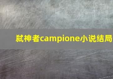 弑神者campione小说结局