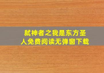 弑神者之我是东方圣人免费阅读无弹窗下载