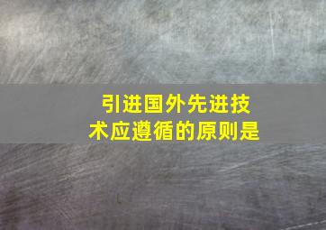 引进国外先进技术应遵循的原则是