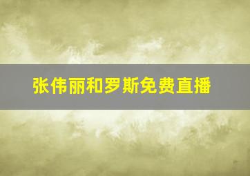 张伟丽和罗斯免费直播