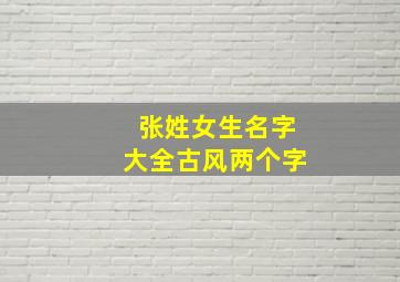 张姓女生名字大全古风两个字