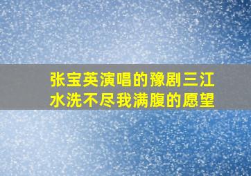 张宝英演唱的豫剧三江水洗不尽我满腹的愿望