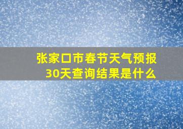 张家口市春节天气预报30天查询结果是什么