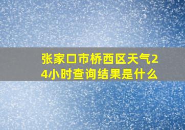 张家口市桥西区天气24小时查询结果是什么