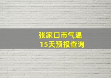 张家口市气温15天预报查询