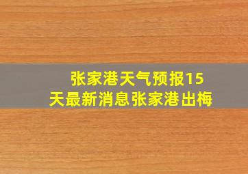 张家港天气预报15天最新消息张家港出梅