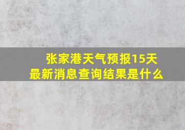 张家港天气预报15天最新消息查询结果是什么