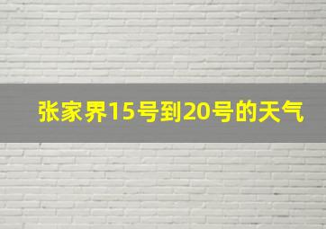 张家界15号到20号的天气