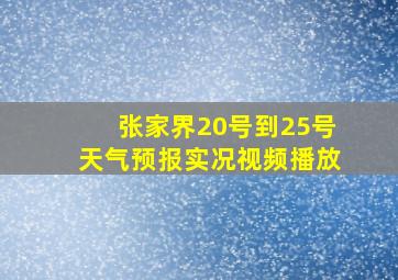 张家界20号到25号天气预报实况视频播放