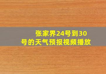 张家界24号到30号的天气预报视频播放