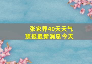 张家界40天天气预报最新消息今天