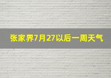 张家界7月27以后一周天气