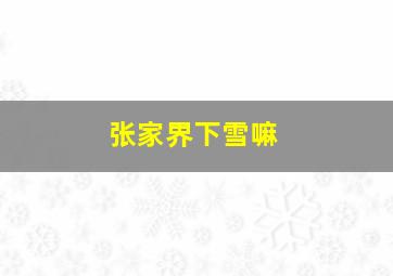 张家界下雪嘛