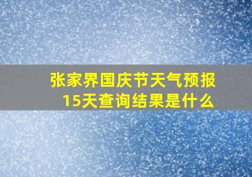 张家界国庆节天气预报15天查询结果是什么