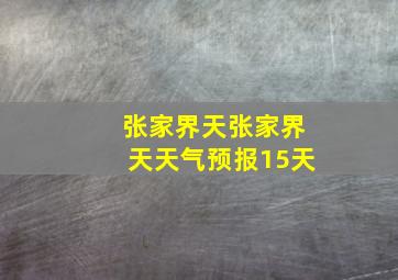 张家界天张家界天天气预报15天