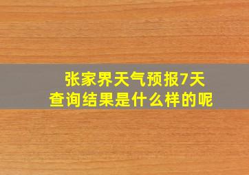 张家界天气预报7天查询结果是什么样的呢