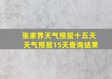 张家界天气预报十五天天气预报15天查询结果