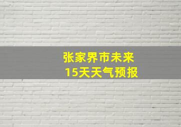 张家界市未来15天天气预报