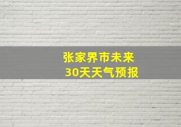 张家界市未来30天天气预报