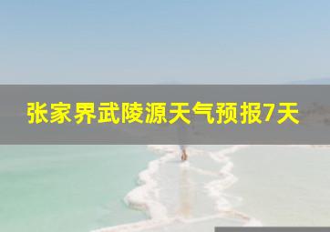 张家界武陵源天气预报7天