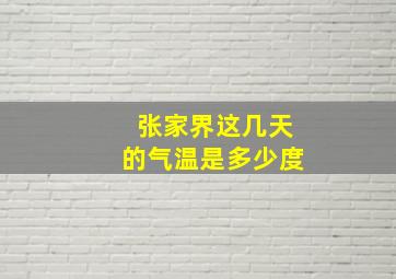 张家界这几天的气温是多少度