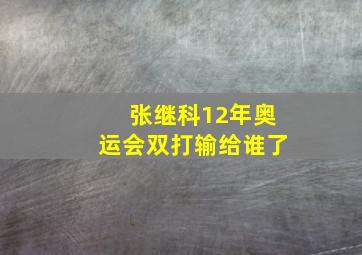 张继科12年奥运会双打输给谁了