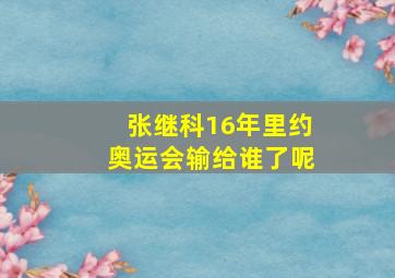 张继科16年里约奥运会输给谁了呢