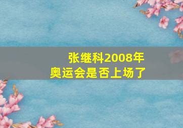 张继科2008年奥运会是否上场了