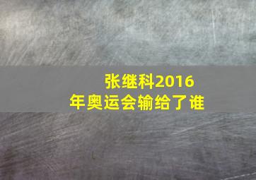 张继科2016年奥运会输给了谁