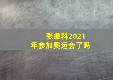 张继科2021年参加奥运会了吗