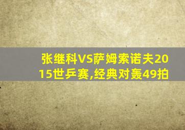 张继科VS萨姆索诺夫2015世乒赛,经典对轰49拍