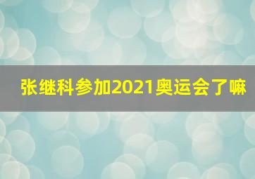 张继科参加2021奥运会了嘛