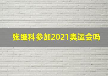 张继科参加2021奥运会吗