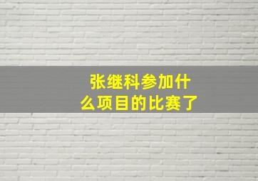 张继科参加什么项目的比赛了