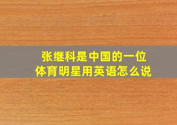 张继科是中国的一位体育明星用英语怎么说