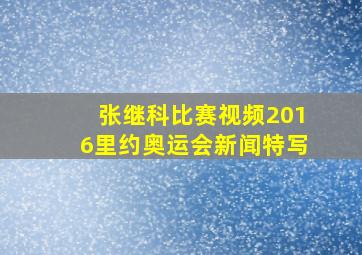 张继科比赛视频2016里约奥运会新闻特写