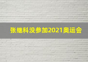 张继科没参加2021奥运会