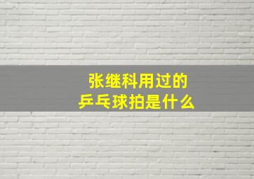 张继科用过的乒乓球拍是什么