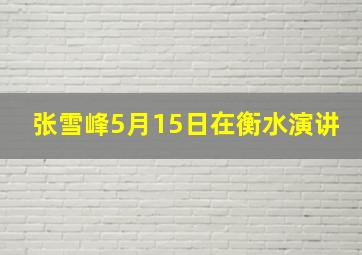 张雪峰5月15日在衡水演讲