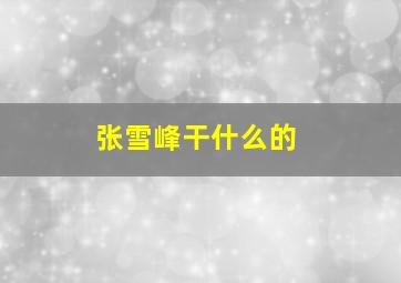 张雪峰干什么的